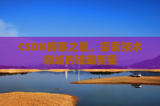 CSDN博客之星，探索技术领域的璀璨新星
